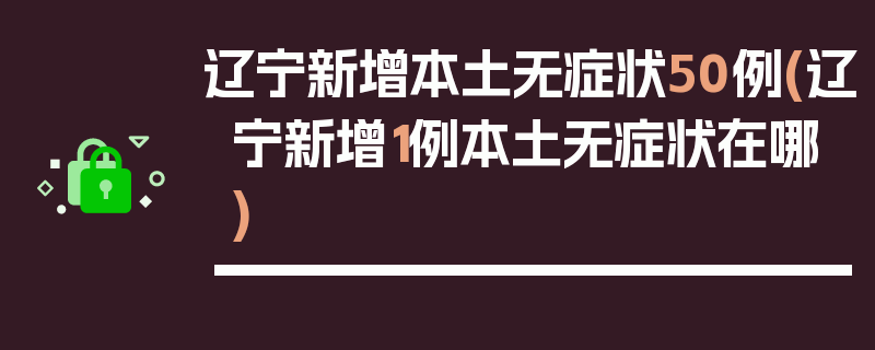辽宁新增本土无症状50例(辽宁新增1例本土无症状在哪)
