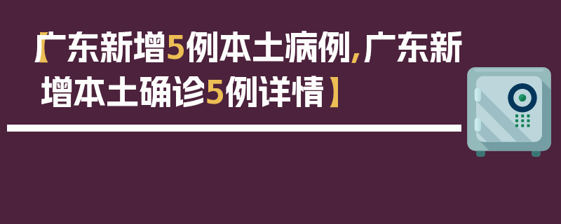 【广东新增5例本土病例,广东新增本土确诊5例详情】