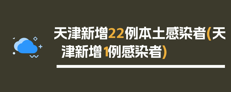 天津新增22例本土感染者(天津新增1例感染者)