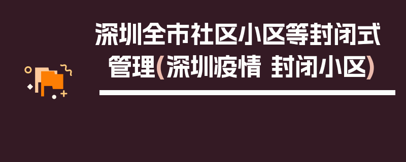 深圳全市社区小区等封闭式管理(深圳疫情 封闭小区)