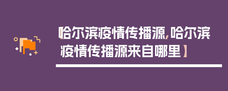 【哈尔滨疫情传播源,哈尔滨疫情传播源来自哪里】