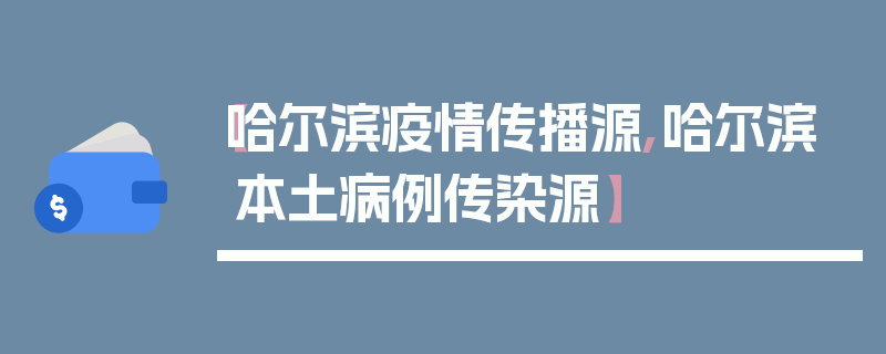 【哈尔滨疫情传播源,哈尔滨本土病例传染源】