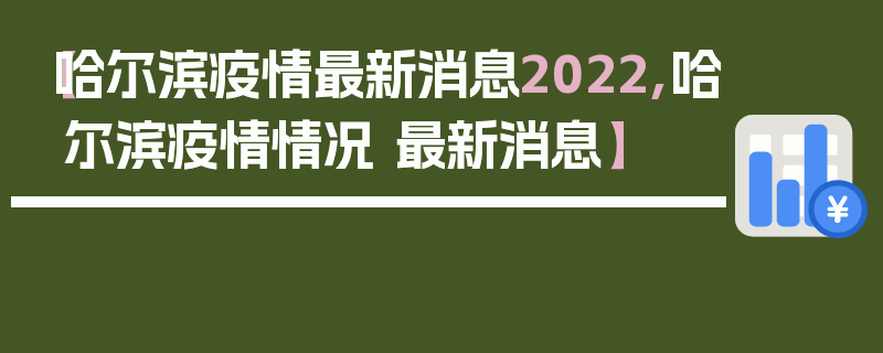 【哈尔滨疫情最新消息2022,哈尔滨疫情情况 最新消息】