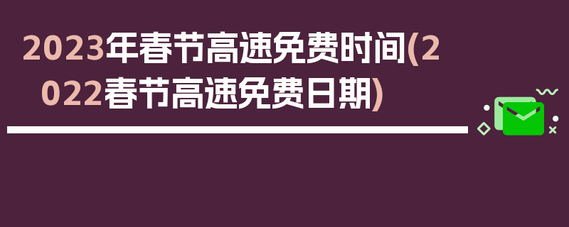 2023年春节高速免费时间(2022春节高速免费日期)