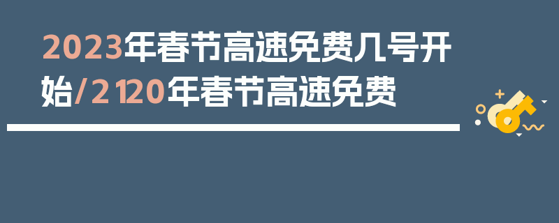 2023年春节高速免费几号开始/2120年春节高速免费