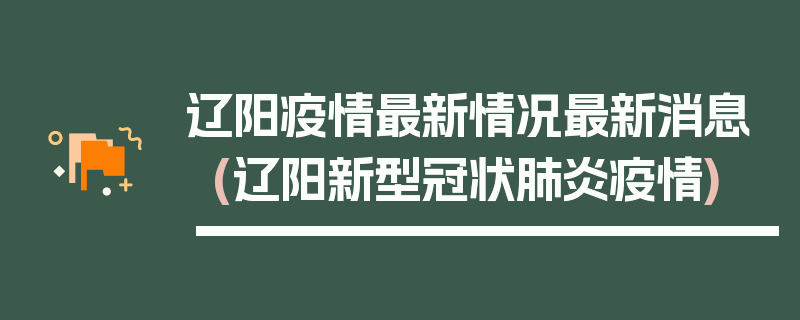 辽阳疫情最新情况最新消息(辽阳新型冠状肺炎疫情)