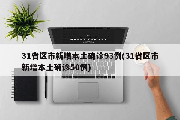 31省区市新增本土确诊93例(31省区市新增本土确诊50例)