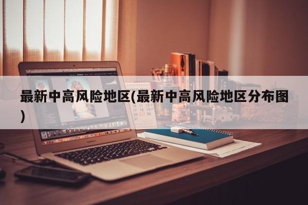 最新中高风险地区(最新中高风险地区分布图)