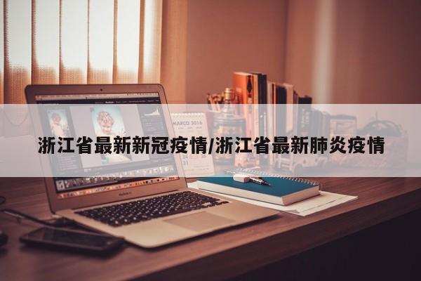 浙江省最新新冠疫情/浙江省最新肺炎疫情