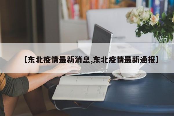 【东北疫情最新消息,东北疫情最新通报】