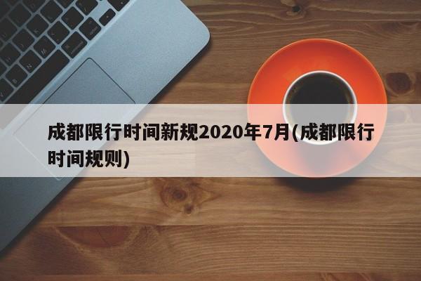 成都限行时间新规2020年7月(成都限行时间规则)